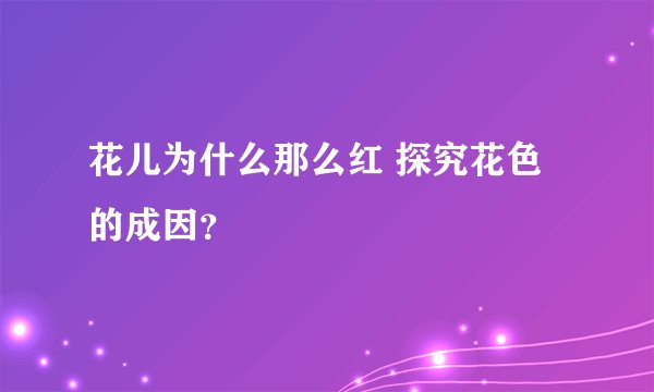 花儿为什么那么红 探究花色的成因？