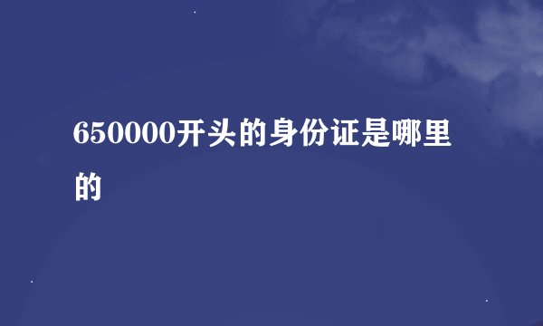 650000开头的身份证是哪里的