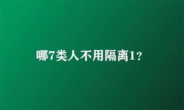 哪7类人不用隔离1？