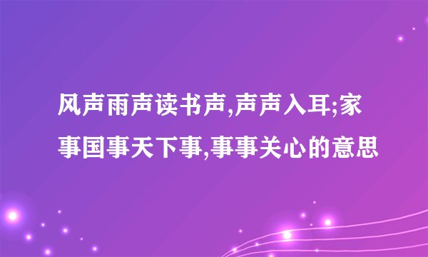风声雨声读书声,声声入耳;家事国事天下事,事事关心的意思