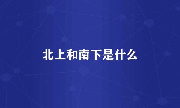 北上和南下是什么