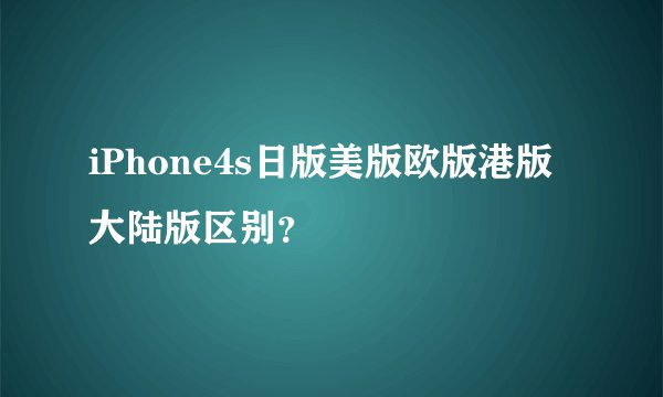 iPhone4s日版美版欧版港版大陆版区别？