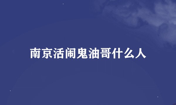 南京活闹鬼油哥什么人