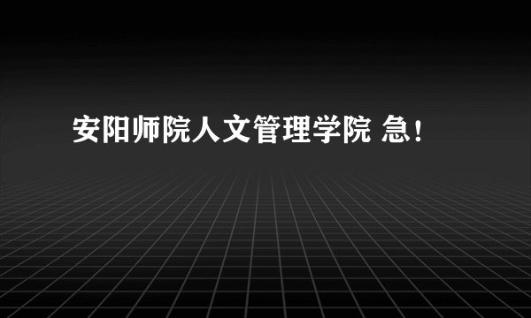 安阳师院人文管理学院 急！