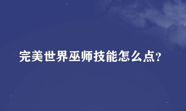 完美世界巫师技能怎么点？