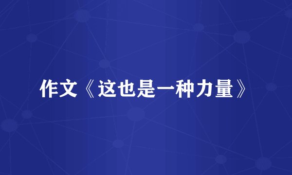 作文《这也是一种力量》