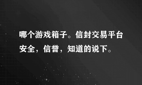哪个游戏箱子。信封交易平台安全，信誉，知道的说下。