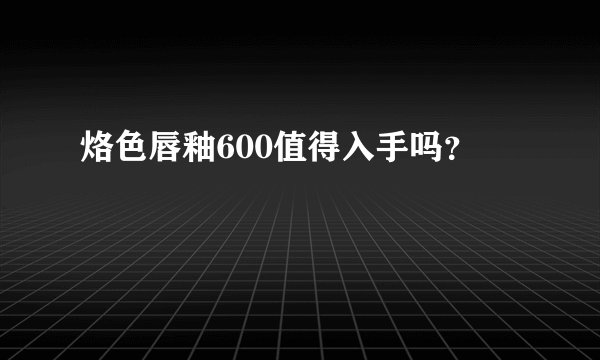烙色唇釉600值得入手吗?