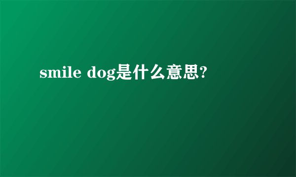 smile dog是什么意思?