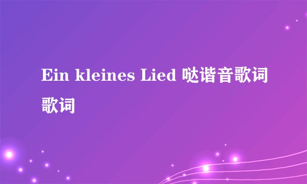 Ein kleines Lied 哒谐音歌词歌词