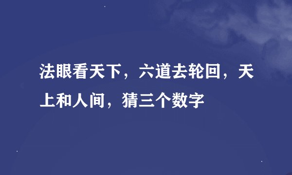 法眼看天下，六道去轮回，天上和人间，猜三个数字