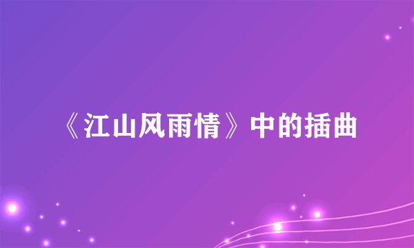 《江山风雨情》中的插曲