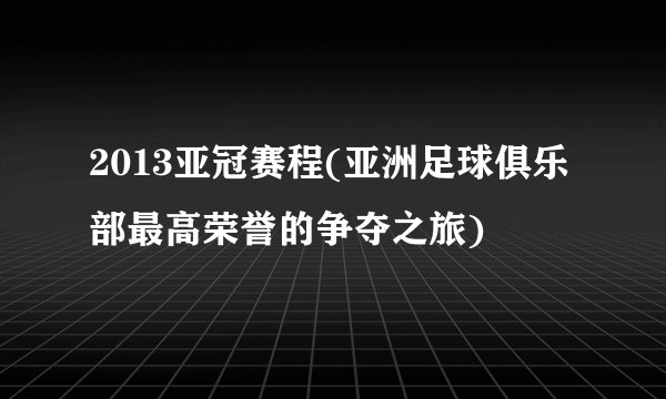 2013亚冠赛程(亚洲足球俱乐部最高荣誉的争夺之旅)