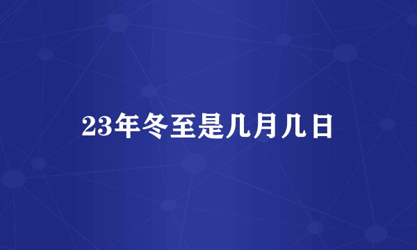 23年冬至是几月几日