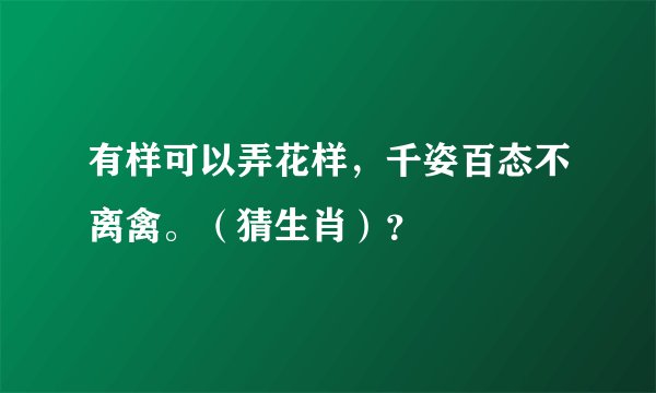 有样可以弄花样，千姿百态不离禽。（猜生肖）？