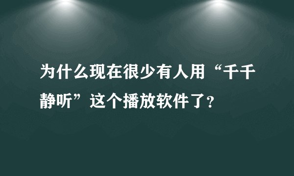 为什么现在很少有人用“千千静听”这个播放软件了？