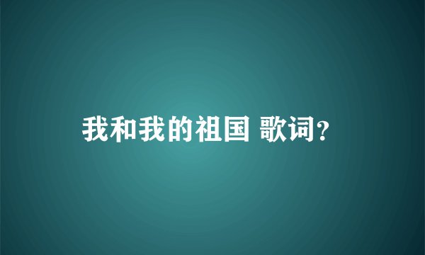 我和我的祖国 歌词？