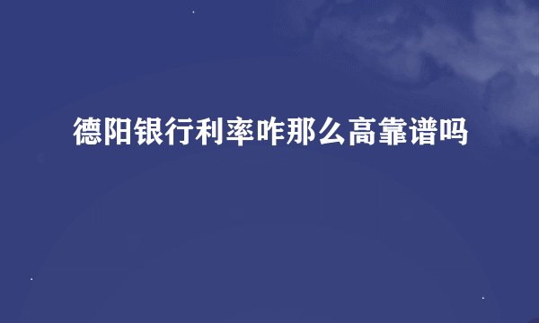 德阳银行利率咋那么高靠谱吗