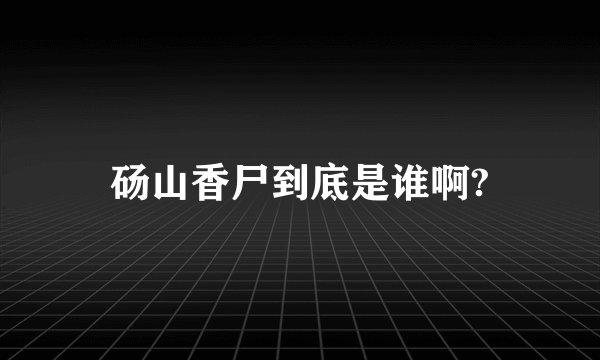 砀山香尸到底是谁啊?