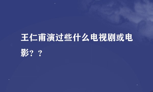 王仁甫演过些什么电视剧或电影？？
