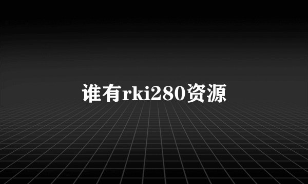 谁有rki280资源
