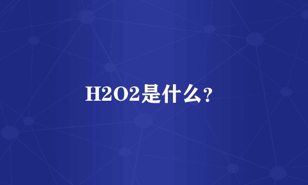 H2O2是什么？