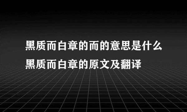 黑质而白章的而的意思是什么黑质而白章的原文及翻译