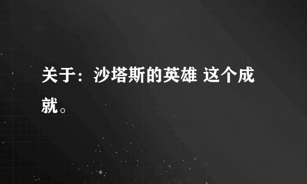 关于：沙塔斯的英雄 这个成就。