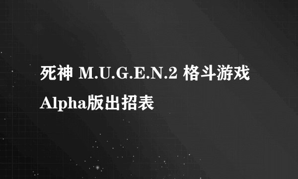 死神 M.U.G.E.N.2 格斗游戏Alpha版出招表