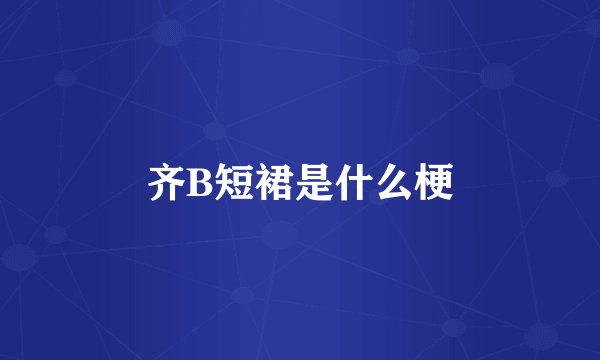 齐B短裙是什么梗