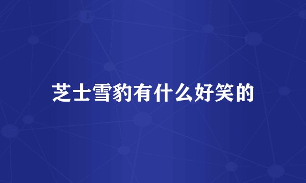 芝士雪豹有什么好笑的