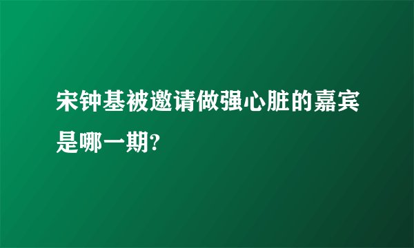 宋钟基被邀请做强心脏的嘉宾是哪一期?