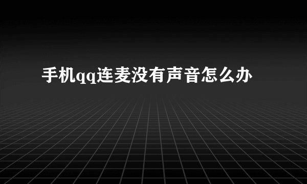 手机qq连麦没有声音怎么办