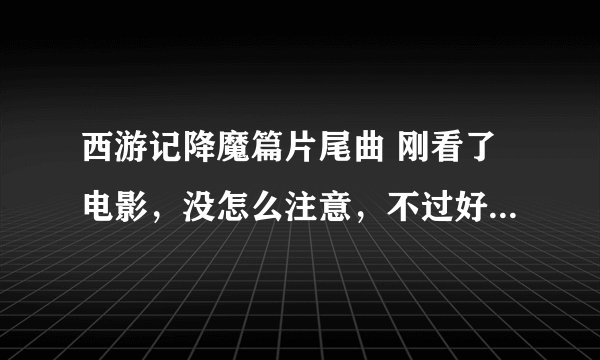 西游记降魔篇片尾曲 刚看了电影，没怎么注意，不过好像是日文的，谁知道呀~~~