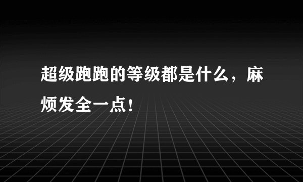 超级跑跑的等级都是什么，麻烦发全一点！