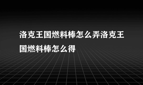 洛克王国燃料棒怎么弄洛克王国燃料棒怎么得