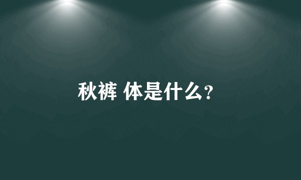 秋裤 体是什么？