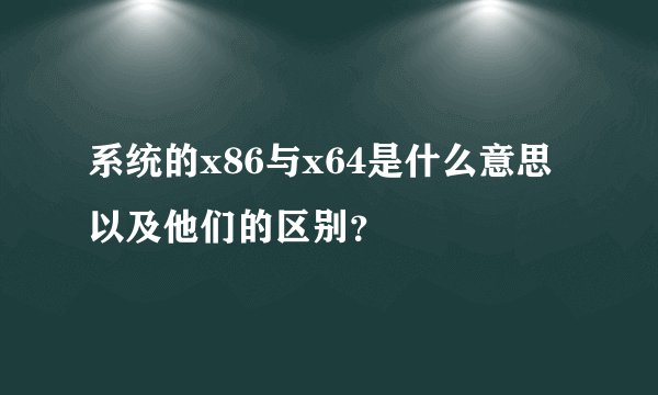 系统的x86与x64是什么意思以及他们的区别？