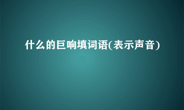 什么的巨响填词语(表示声音)
