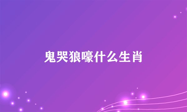 鬼哭狼嚎什么生肖
