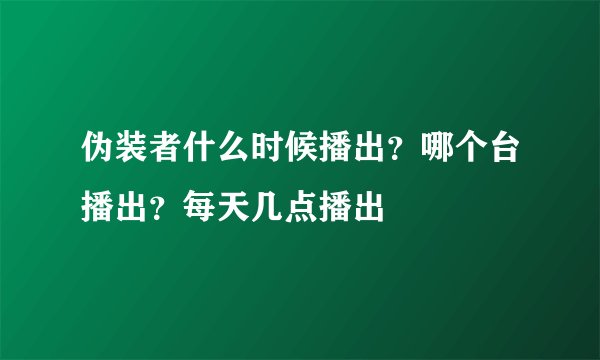 伪装者什么时候播出？哪个台播出？每天几点播出