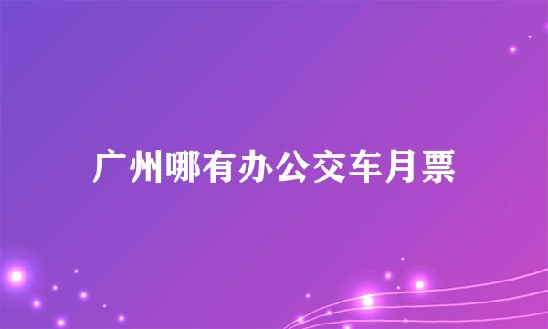 广州哪有办公交车月票