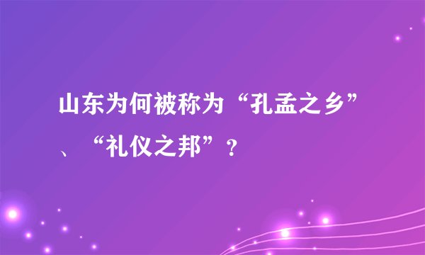 山东为何被称为“孔孟之乡”、“礼仪之邦”?