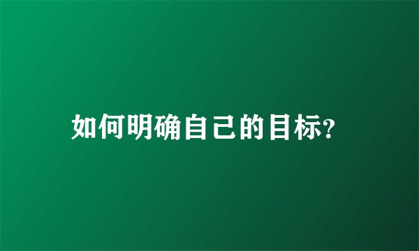 如何明确自己的目标？