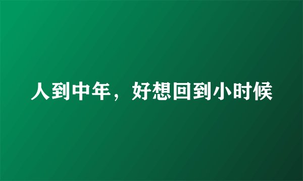 人到中年，好想回到小时候