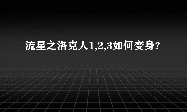 流星之洛克人1,2,3如何变身?