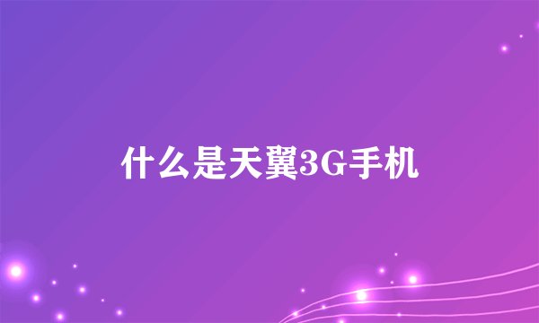 什么是天翼3G手机