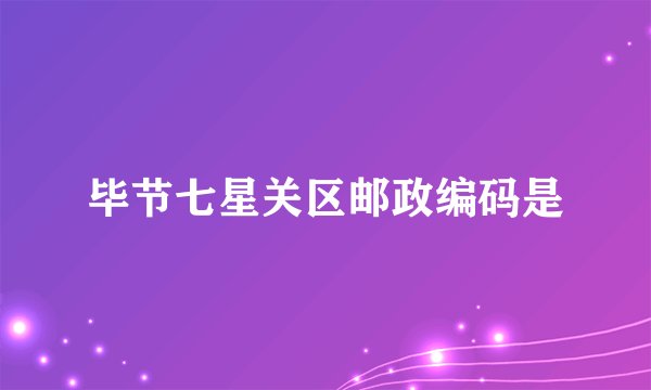 毕节七星关区邮政编码是