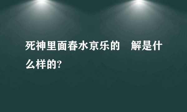 死神里面春水京乐的卐解是什么样的?