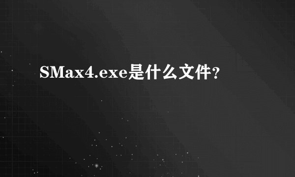SMax4.exe是什么文件？